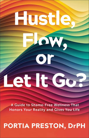 Hustle, Flow, or Let It Go?: A Guide to Shame-Free Wellness That Honors Your Reality and Gives You Life (Self-Care for Everyone, Prevent Burnout, Overcome Stress)