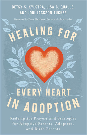 Healing for Every Heart in Adoption: Redemptive Prayers and Strategies for Adoptive Parents, Adoptees, and Birth Parents―Written from Each Perspective (Experience Restoration Through Christ’s Love)