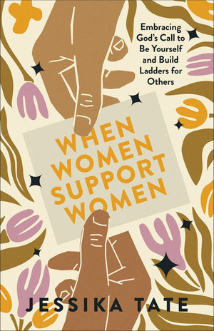 When Women Support Women: Embracing God's Call to Be Yourself and Build Ladders for Others