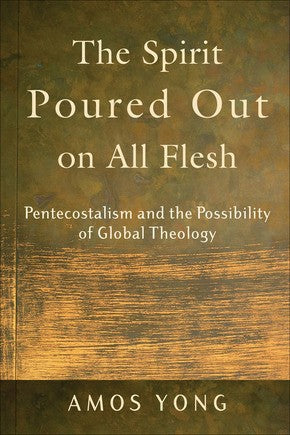 The Spirit Poured Out on All Flesh: Pentecostalism and the Possibility of Global Theology