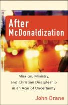 After McDonaldization: Mission, Ministry, and Christian Discipleship in an Age of Uncertainty