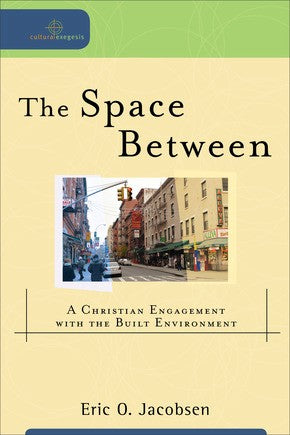 The Space Between: A Christian Engagement with the Built Environment (Cultural Exegesis)