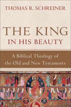 The King in His Beauty: A Biblical Theology of the Old and New Testaments