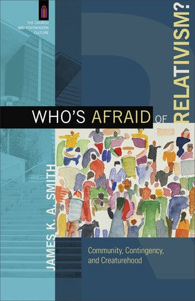 Who's Afraid of Relativism?: Community, Contingency, and Creaturehood (The Church and Postmodern Culture)