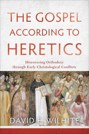 The Gospel according to Heretics: Discovering Orthodoxy through Early Christological Conflicts