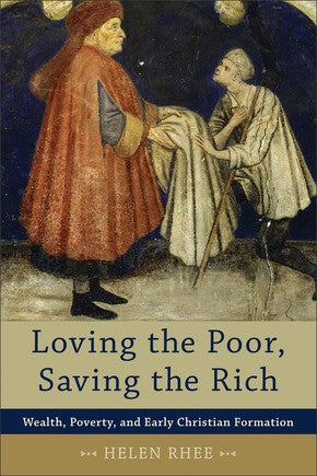 Loving the Poor, Saving the Rich: Wealth, Poverty, And Early Christian Formation