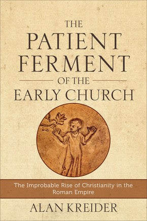 The Patient Ferment of the Early Church: The Improbable Rise of Christianity in the Roman Empire