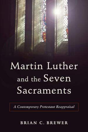 Martin Luther and the Seven Sacraments: A Contemporary Protestant Reappraisal *Very Good*