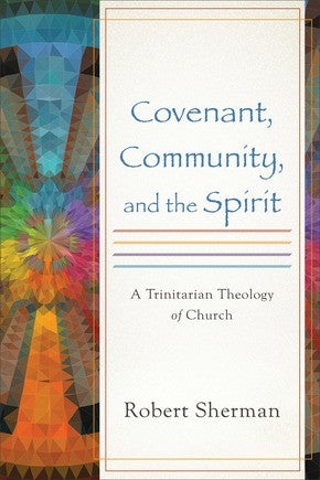 Covenant, Community, and the Spirit: A Trinitarian Theology of Church