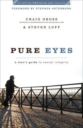 Pure Eyes: A Man's Guide to Sexual Integrity (XXXChurch.com Resource)
