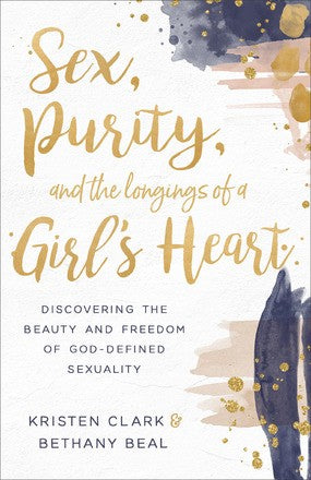 Sex, Purity, and the Longings of a Girl's Heart: Discovering the Beauty and Freedom of God-Defined Sexuality