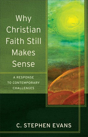 Why Christian Faith Still Makes Sense: A Response to Contemporary Challenges (Acadia Studies in Bible and Theology)