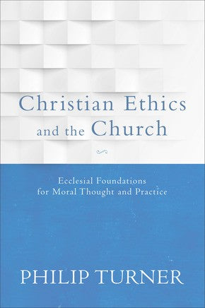 Christian Ethics and the Church: Ecclesial Foundations for Moral Thought and Practice