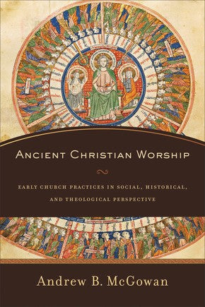 Ancient Christian Worship: Early Church Practices in Social, Historical, and Theological Perspective