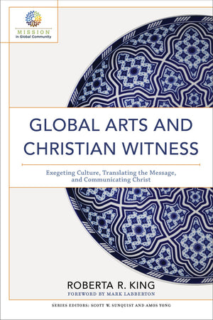 Global Arts and Christian Witness: Exegeting Culture, Translating the Message, and Communicating Christ (Mission in Global Community)