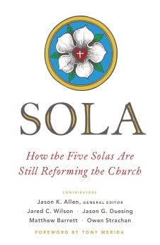 Sola: How the Five Solas Are Still Reforming the Church