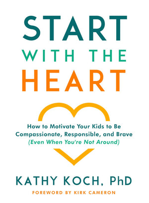 Start with the Heart: How to Motivate Your Kids to Be Compassionate, Responsible, and Brave (Even When You're Not Around)