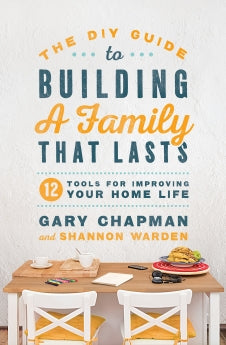 The DIY Guide to Building a Family that Lasts: 12 Tools for Improving Your Home Life