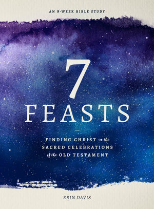 7 Feasts: Finding Christ in the Sacred Celebrations of the Old Testament