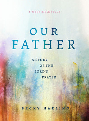 Our Father: A Study of the Lord's Prayer (A 6-Week Bible Study)