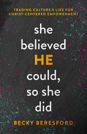 She Believed HE Could, So She Did: Trading Culture's Lies for Christ-Centered Empowerment