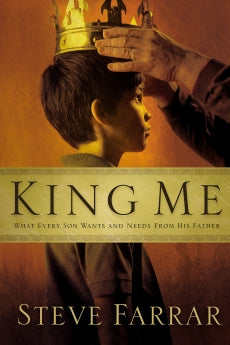 King Me by Steve Farrar: What Every Son Wants and Needs from His Father
