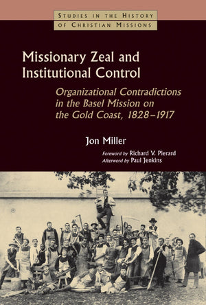 Missionary Zeal and Institutional Control: Organizational Contradictions in the Basel Mission on the Gold Coast, 1828-1917 (Studies in the History of Christian Missions (Paperback))