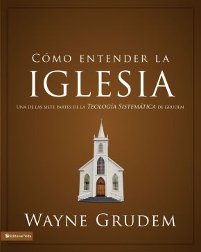 Como entender la iglesia: Una de las siete partes de la teologia sistematica de Grudem (Spanish Edition)