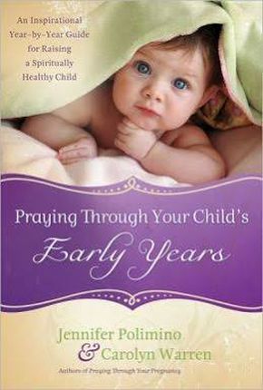 Praying Through Your Child's Early Years: An Inspirational Year-by-Year Guide for Raising a Spiritually Healthy Child