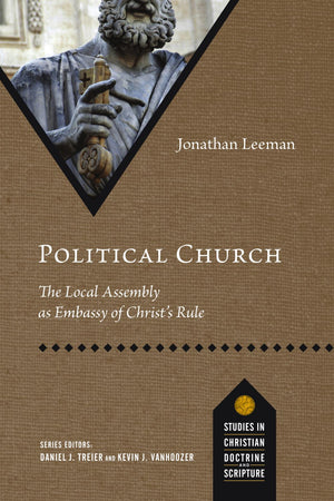 Political Church: The Local Assembly as Embassy of Christ's Rule (Studies in Christian Doctrine and Scripture)