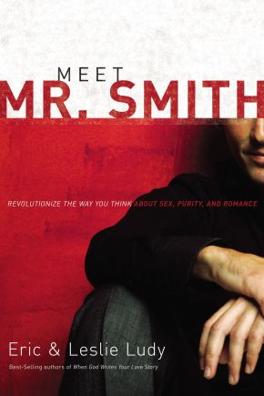 Meet Mr. Smith: Revolutionize the Way You Think about Sex, Purity, and Romance