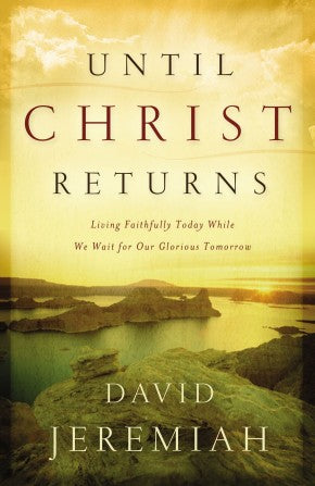 Until Christ Returns: Living Faithfully Today While We Wait for Our Glorious Tomorrow