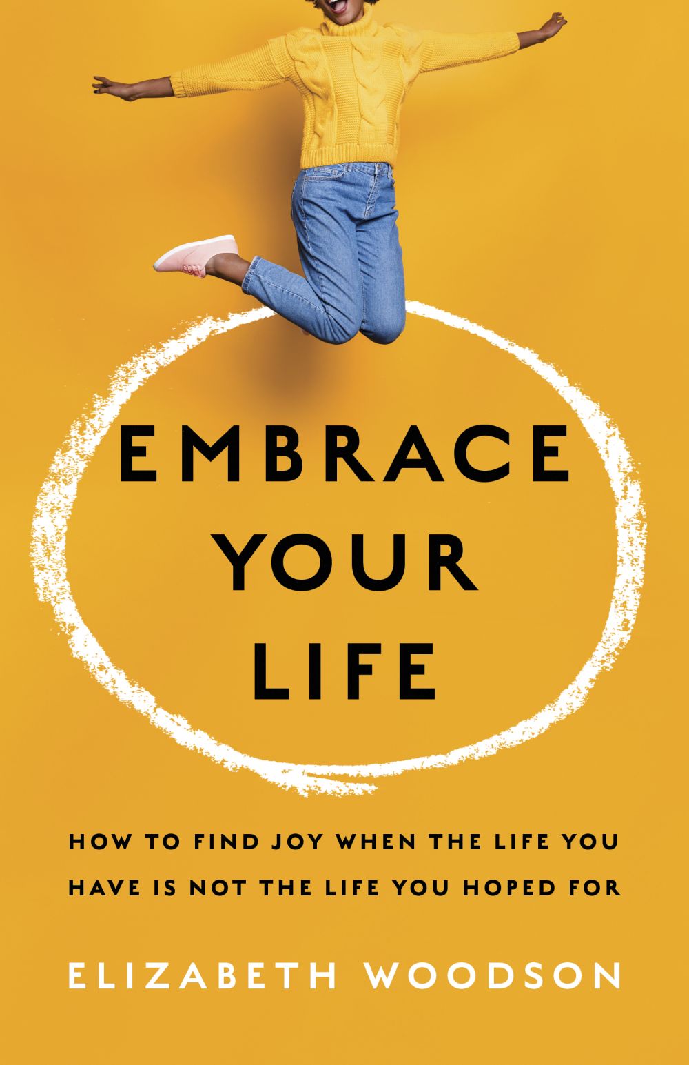 Embrace Your Life: How to Find Joy When the Life You Have is Not the Life You Hoped For