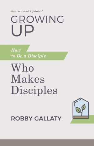 Growing Up, Revised and Updated: How to Be a Disciple Who Makes Disciples *Very Good*
