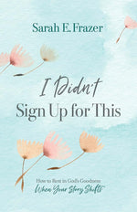 I Didn't Sign Up for This: How to Rest in God's Goodness When Your Story Shifts cover image