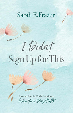 I Didn't Sign Up for This: How to Rest in God's Goodness When Your Story Shifts cover image