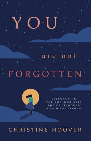 You Are Not Forgotten: Discovering the God Who Sees the Overlooked and Disregarded