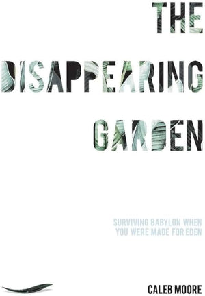 The Disappearing Garden: How to live in Babylon when you were made for Eden