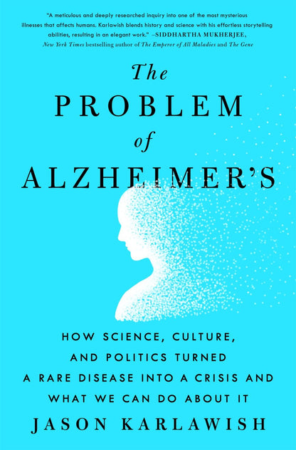 The Problem of Alzheimer's: How Science, Culture, and Politics Turned a Rare Disease into a Crisis and What We Can Do About It