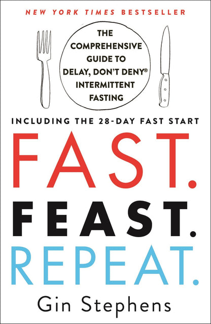 Fast. Feast. Repeat.: The Comprehensive Guide to Delay, Don't Deny‚ Intermittent Fasting--Including the 28-Day FAST Start