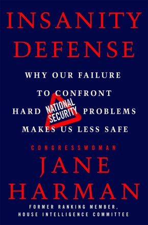 Insanity Defense: Why Our Failure to Confront Hard National Security Problems Makes Us Less Safe