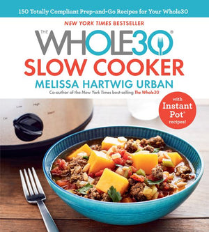 The Whole30 Slow Cooker: Whole30-Compliant Slow Cooker Recipes for Easy, No-Fuss Meals That Cook While You Work