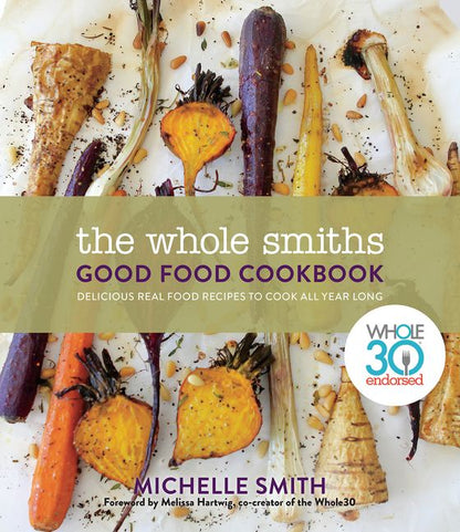 The Whole Smiths Good Food Cookbook: Whole30 Endorsed, Delicious Real Food Recipes to Cook All Year Long