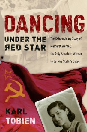 Dancing Under the Red Star: The Extraordinary Story of Margaret Werner, the Only American Woman to Survive Stalin's Gulag