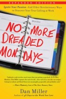 No More Dreaded Mondays: Ignite Your Passion--and Other Revolutionary Ways to Discover Your True Calling at Work