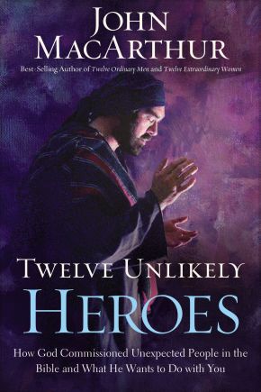 Twelve Unlikely Heroes: HB How God Commissioned Unexpected People in the Bible and What He Wants to Do with You