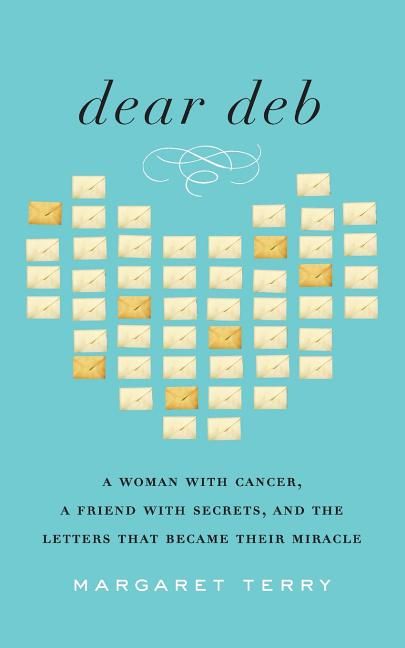 Dear Deb: A Woman with Cancer, a Friend with Secrets, and the Letters That Became Their Miracle *Very Good*