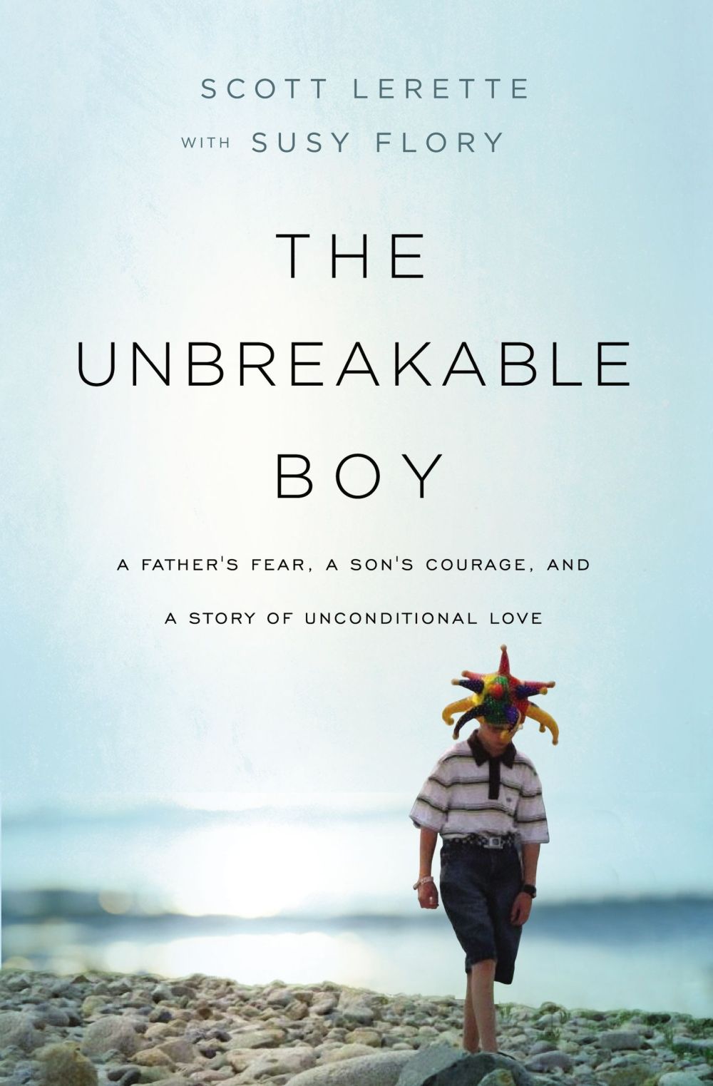 The Unbreakable Boy: A Father's Fear, a Son's Courage, and a Story of Unconditional Love