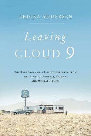 Leaving Cloud 9: The True Story of a Life Resurrected from the Ashes of Poverty, Trauma, and Mental Illness