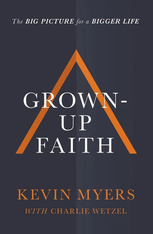 Grown-up Faith: The Big Picture for a Bigger Life